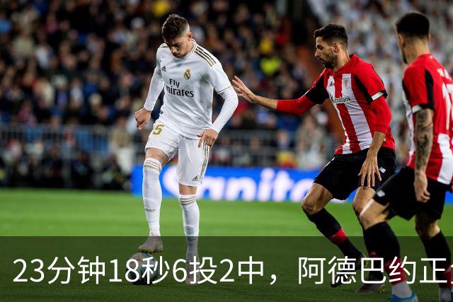 23分钟18秒6投2中，阿德巴约正负值-22后表态要打出统治力