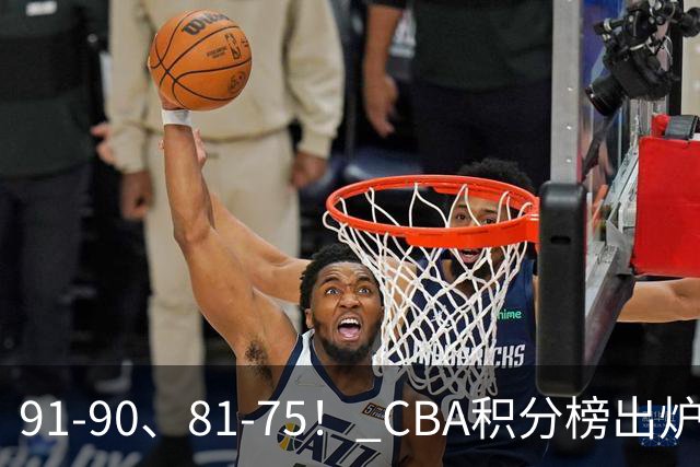 91-90、81-75！ CBA积分榜出炉： 北京第1 山东第10 广东第15 深圳垫底