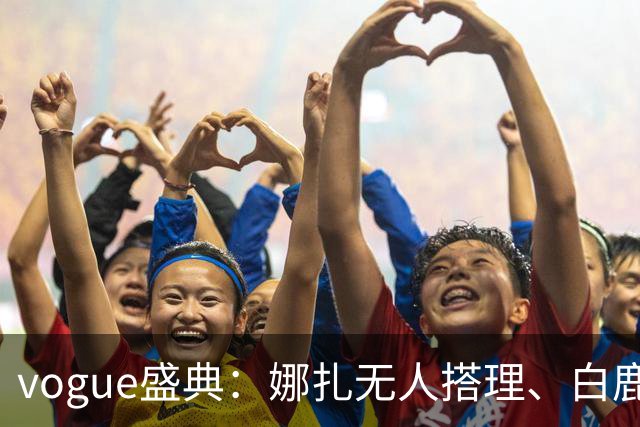 vogue盛典：娜扎无人搭理、白鹿被当众看胸、曝刘诗诗缺席内幕